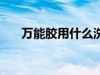 万能胶用什么洗得去 万能胶怎么洗掉 