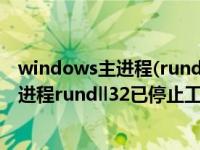 windows主进程(rundll32)已停止工作怎么办 windows主进程rundll32已停止工作 