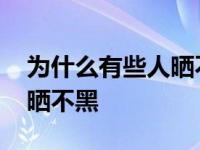 为什么有些人晒不黑只会晒红 为什么有些人晒不黑 