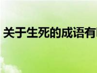 关于生死的成语有哪些成语 含有生死的成语 