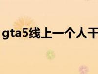 gta5线上一个人干什么最赚钱 干什么最赚钱 