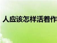 人应该怎样活着作文700字 人应该怎样活着 