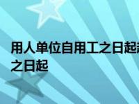 用人单位自用工之日起超过一年未与劳动者 用人单位自用工之日起 