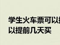 学生火车票可以提前几天买票 学生火车票可以提前几天买 