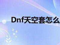 Dnf天空套怎么合成 dnf天空套怎么合 