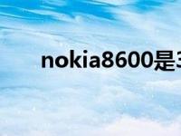 nokia8600是3G手机吗 nokia8600 