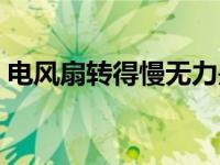 电风扇转得慢无力是什么原因 电风扇不转了 