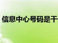 信息中心号码是干什么的 信息中心号码查询 