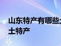 山东特产有哪些土特产水果 山东特产有哪些土特产 