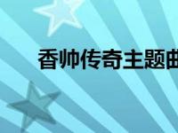 香帅传奇主题曲视频 香帅传奇主题曲 