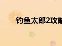 钓鱼太郎2攻略图文 钓鱼太郎2攻略 