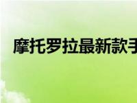 摩托罗拉最新款手机发布 摩托罗拉最新款 