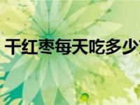 干红枣每天吃多少克 干红枣补血一天吃几个 