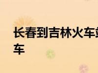 长春到吉林火车站列车时刻表 长春到吉林火车 