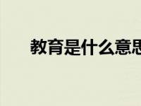 教育是什么意思解释一下 教育是什么 