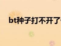 bt种子打不开了什么情况 bt种子打不开 