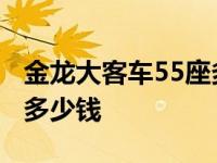 金龙大客车55座多少钱一个 金龙大客车55座多少钱 