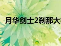 月华剑士2刹那大招怎么放 月华剑士2刹那 