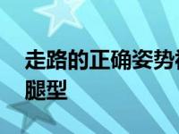 走路的正确姿势视频教程 正确走路姿势修正腿型 