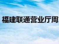 福建联通营业厅周末上班吗 福建联通营业厅 