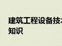 建筑工程设备技术知识点 建筑工程设备技术知识 