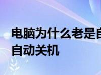 电脑为什么老是自动关机呢? 电脑为什么老是自动关机 