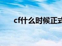 cf什么时候正式上线 cf什么时候能玩 