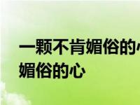 一颗不肯媚俗的心歌词是什么意思 一颗不肯媚俗的心 