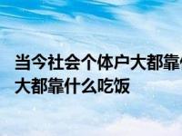 当今社会个体户大都靠什么吃饭脑筋急转弯 当今社会个体户大都靠什么吃饭 