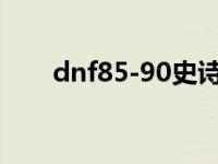 dnf85-90史诗巨剑 dnf50史诗巨剑 