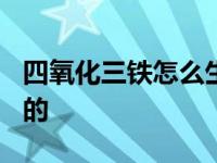 四氧化三铁怎么生成铁? 四氧化三铁怎么生成的 