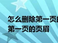 怎么删除第一页的页眉其他页不变 怎么删除第一页的页眉 