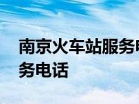 南京火车站服务电话号码多少 南京火车站服务电话 