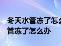 冬天水管冻了怎么办 用多少度水结冻 冬天水管冻了怎么办 