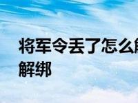 将军令丢了怎么解绑身份证 将军令丢了怎么解绑 