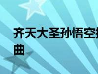 齐天大圣孙悟空插曲大全 齐天大圣孙悟空插曲 