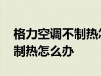 格力空调不制热怎么办视频教程 格力空调不制热怎么办 