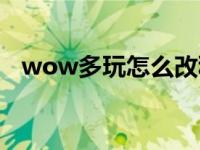 wow多玩怎么改种族模型 wowduowan 