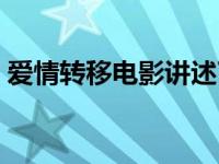 爱情转移电影讲述了什么故事 爱情转移电影 