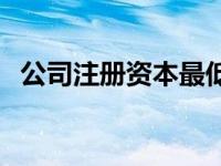 公司注册资本最低要求 公司注册资本最低 