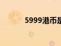 5999港币是多少人民币 5999 