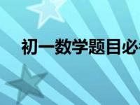 初一数学题目必考知识点 初一数学题目 