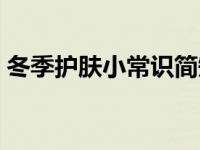 冬季护肤小常识简短给顾客 冬季护肤小常识 