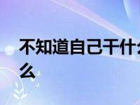 不知道自己干什么工作怎么办 我不知道干什么 