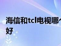 海信和tcl电视哪个好60寸 海信和tcl电视哪个好 