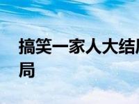 搞笑一家人大结局最后一集 搞笑一家人大结局 