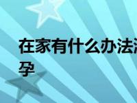 在家有什么办法测怀孕 在家有什么方法测怀孕 