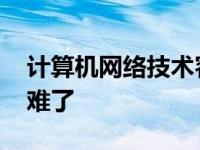 计算机网络技术容易学吗 计算机网络技术太难了 