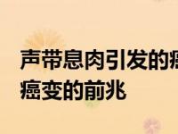 声带息肉引发的癌症息肉是癌症吗? 声带息肉癌变的前兆 