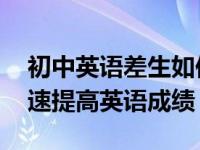 初中英语差生如何快速提高英语成绩 如何快速提高英语成绩 